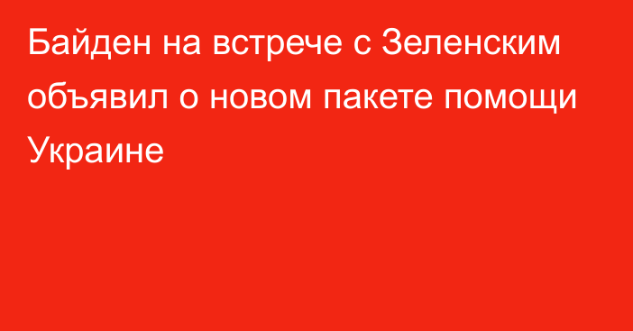 Байден на встрече с Зеленским объявил о новом пакете помощи Украине