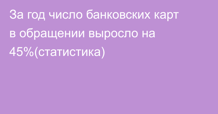 За год число банковских карт в обращении выросло на 45%(статистика)