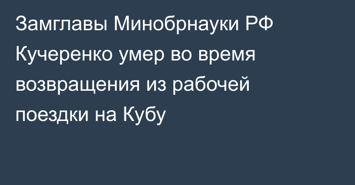 Замглавы Минобрнауки РФ Кучеренко умер во время возвращения из рабочей поездки на Кубу