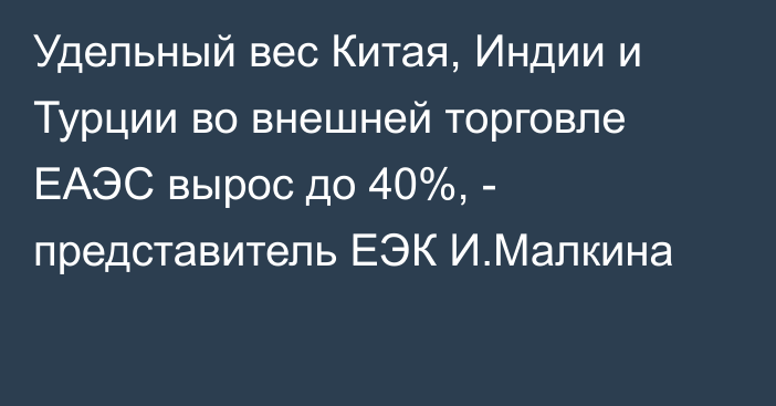 Удельный вес Китая, Индии и Турции во внешней торговле ЕАЭС вырос до 40%, - представитель ЕЭК И.Малкина