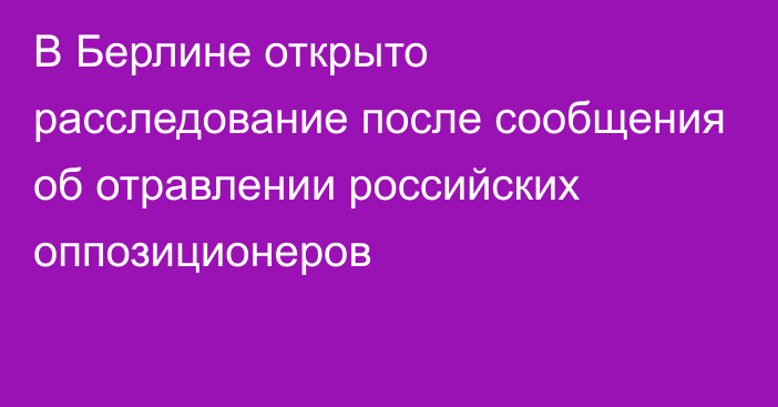 В Берлине открыто расследование после сообщения об отравлении российских оппозиционеров