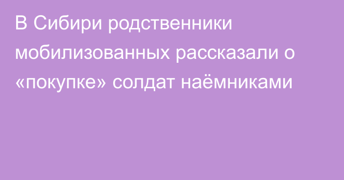 В Сибири родственники мобилизованных рассказали о «покупке» солдат наёмниками