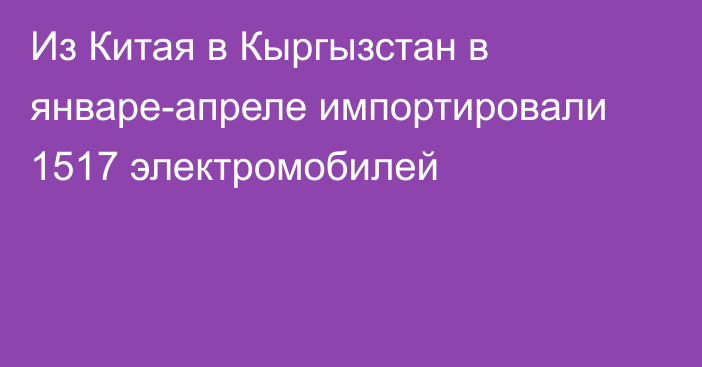 Из Китая в Кыргызстан в январе-апреле импортировали 1517 электромобилей