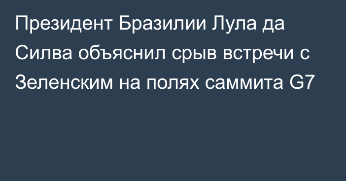 Президент Бразилии Лула да Силва объяснил срыв встречи с Зеленским на полях саммита G7