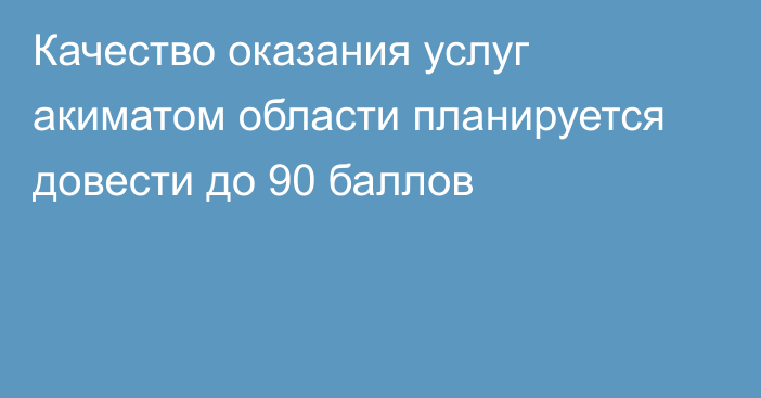 Качество оказания услуг акиматом области планируется довести до 90 баллов