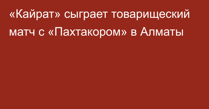 «Кайрат» сыграет товарищеский матч с «Пахтакором» в Алматы