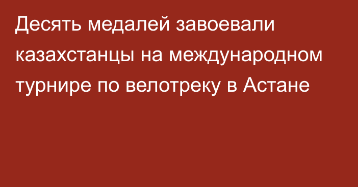 Десять медалей завоевали казахстанцы на международном турнире по велотреку в Астане