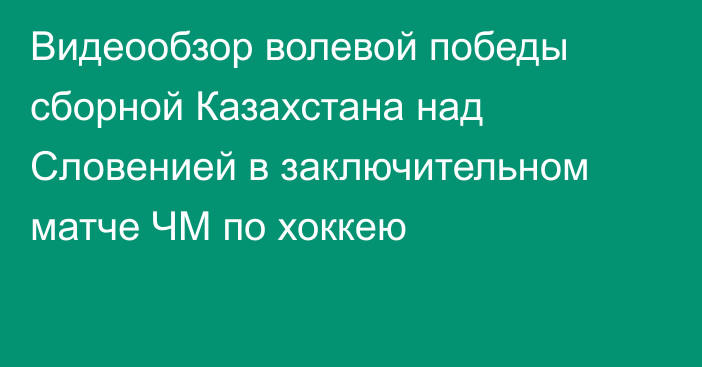 Видеообзор волевой победы сборной Казахстана над Словенией в заключительном матче ЧМ по хоккею