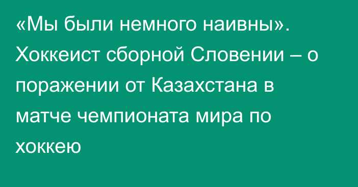 «Мы были немного наивны». Хоккеист сборной Словении – о поражении от Казахстана в матче чемпионата мира по хоккею