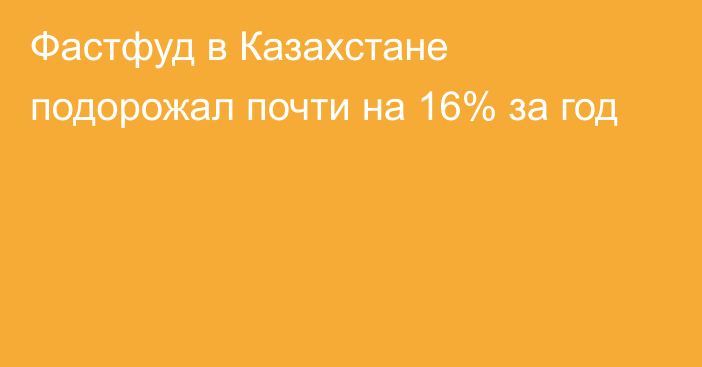 Фастфуд в Казахстане подорожал почти на 16% за год