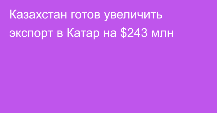 Казахстан готов увеличить экспорт в Катар на $243 млн