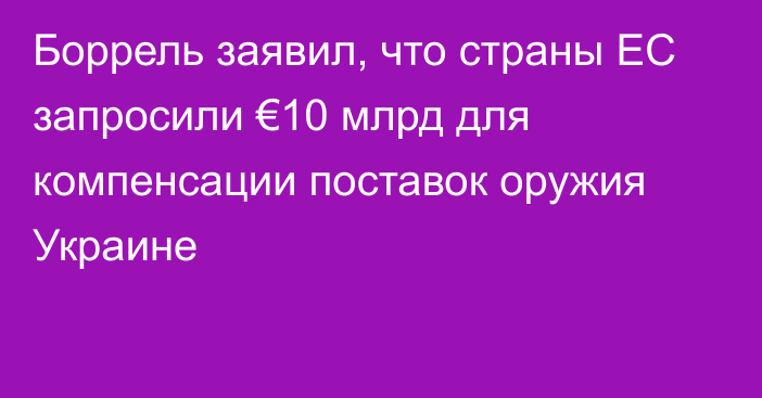 Боррель заявил, что страны ЕС запросили €10 млрд для компенсации поставок оружия Украине