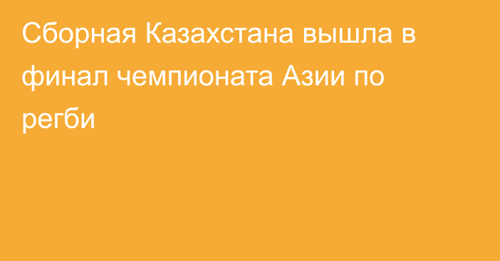 Сборная Казахстана вышла в финал чемпионата Азии по регби