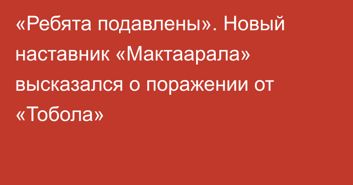 «Ребята подавлены». Новый наставник «Мактаарала» высказался о поражении от «Тобола»