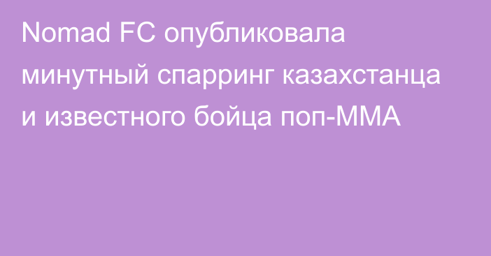 Nomad FC опубликовала минутный спарринг казахстанца и известного бойца поп-ММА