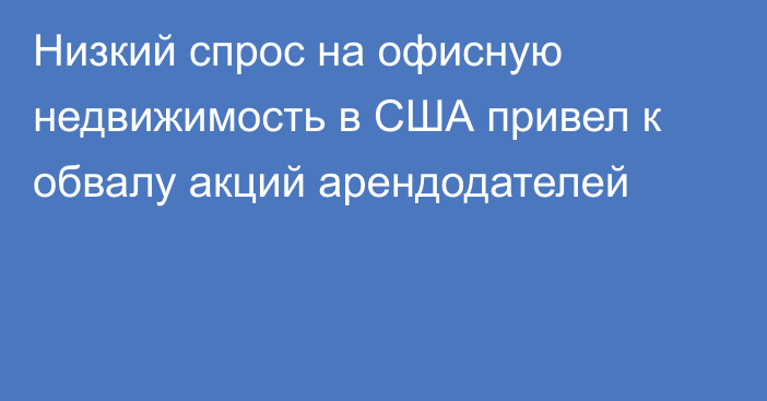 Низкий спрос на офисную недвижимость в США привел к обвалу акций арендодателей