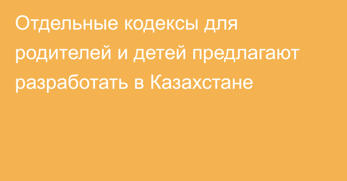 Отдельные кодексы для родителей и детей предлагают разработать в Казахстане