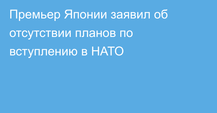 Премьер Японии заявил об отсутствии планов по вступлению в НАТО