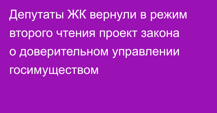 Депутаты ЖК вернули в режим второго чтения проект закона о доверительном управлении госимуществом