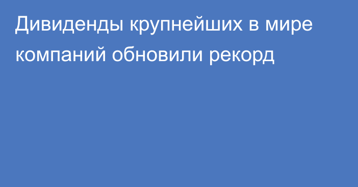 Дивиденды крупнейших в мире компаний обновили рекорд