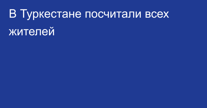 В Туркестане посчитали всех жителей