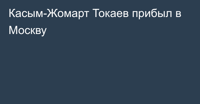 Касым-Жомарт Токаев прибыл в Москву