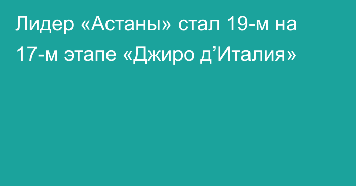 Лидер «Астаны» стал 19-м на 17-м этапе «Джиро д’Италия»