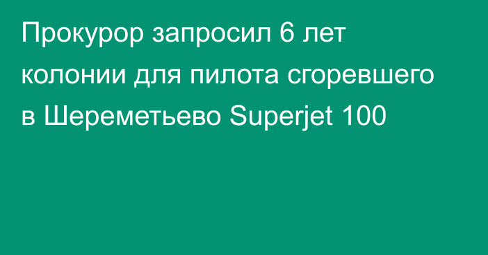 Прокурор запросил 6 лет колонии для пилота сгоревшего в Шереметьево Superjet 100