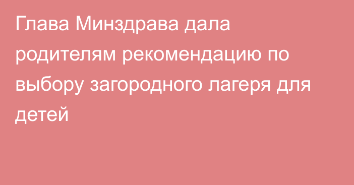 Глава Минздрава дала родителям рекомендацию по выбору загородного лагеря для детей