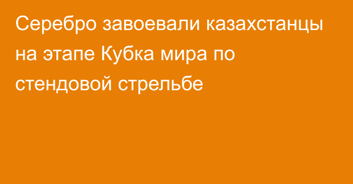 Серебро завоевали казахстанцы на этапе Кубка мира по стендовой стрельбе