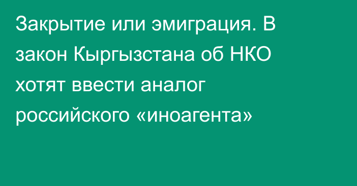 Закрытие или эмиграция. В закон Кыргызстана об НКО хотят ввести аналог российского «иноагента»