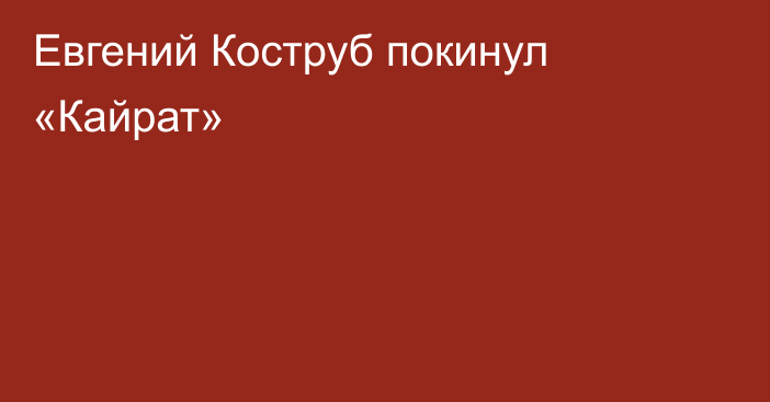 Евгений Коструб покинул «Кайрат»