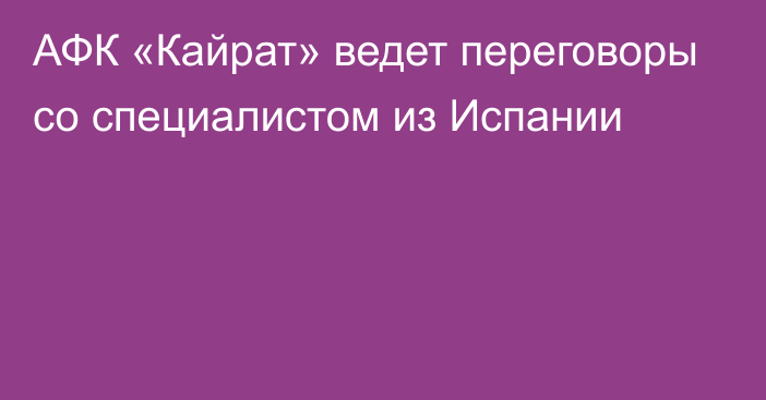 АФК «Кайрат» ведет переговоры со специалистом из Испании