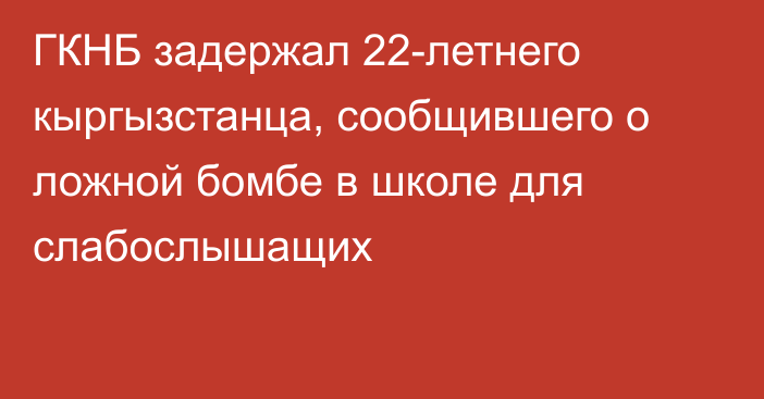 ГКНБ задержал 22-летнего кыргызстанца, сообщившего о ложной бомбе в школе для слабослышащих