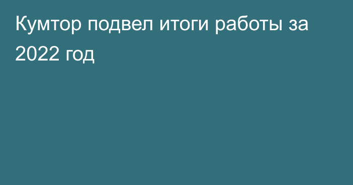 Кумтор подвел итоги работы за 2022 год