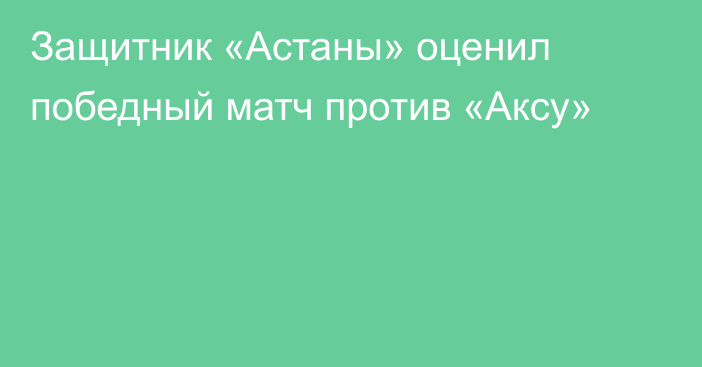 Защитник «Астаны» оценил победный матч против «Аксу»