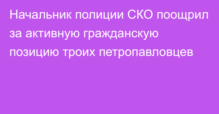 Начальник полиции СКО поощрил за активную гражданскую позицию троих петропавловцев  