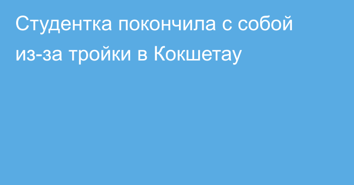 Студентка покончила с собой из-за тройки в Кокшетау