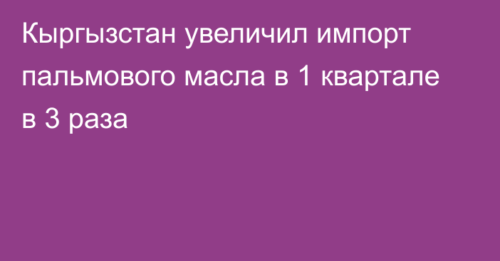 Кыргызстан увеличил импорт пальмового масла в 1 квартале в 3 раза