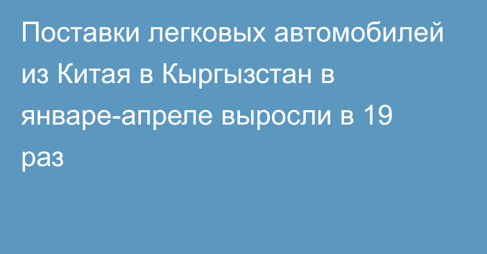 Поставки легковых автомобилей из Китая в Кыргызстан в январе-апреле выросли в 19 раз