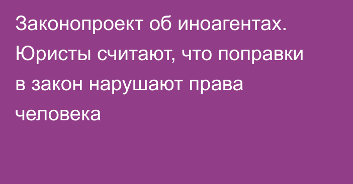 Законопроект об иноагентах. Юристы считают, что поправки в закон нарушают права человека