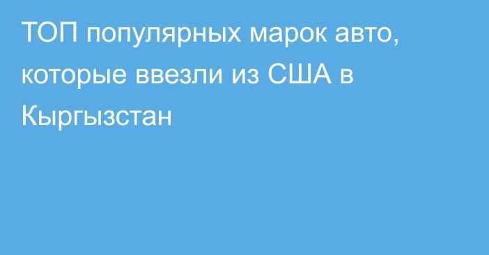 ТОП популярных марок авто, которые ввезли из США в Кыргызстан