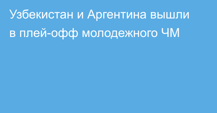 Узбекистан и Аргентина вышли в плей-офф молодежного ЧМ