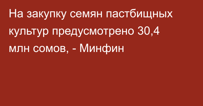 На закупку семян пастбищных культур предусмотрено 30,4 млн сомов, - Минфин