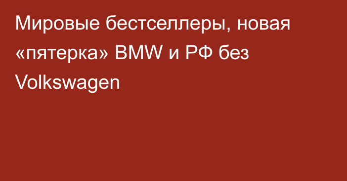 Мировые бестселлеры, новая «пятерка» BMW и РФ без Volkswagen