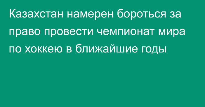 Казахстан намерен бороться за право провести чемпионат мира по хоккею в ближайшие годы