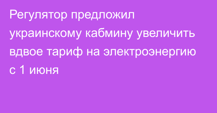 Регулятор предложил украинскому кабмину увеличить вдвое тариф на электроэнергию с 1 июня