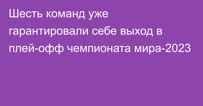 Шесть команд уже гарантировали себе выход в плей-офф чемпионата мира-2023