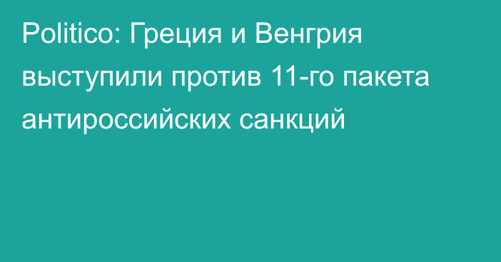 Politico: Греция и Венгрия выступили против 11-го пакета антироссийских санкций