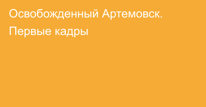 Освобожденный Артемовск. Первые кадры